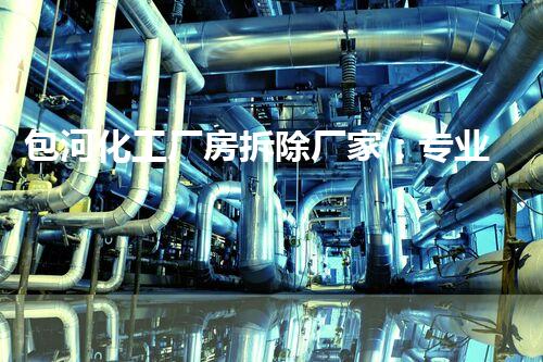 包河化工厂房拆除厂家：专业高效，确保安全环保无隐患