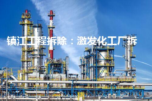 镇江工程拆除：激发化工厂拆除技术革新的契机？